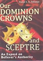 OUR DOMINION CROWNS AND SCEPTRE AN EXPOSE ON BELIEVER'S AUTHORITY