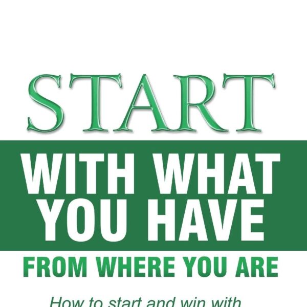 START WITH WHAT YOU HAVE FROM WHERE YOU ARE